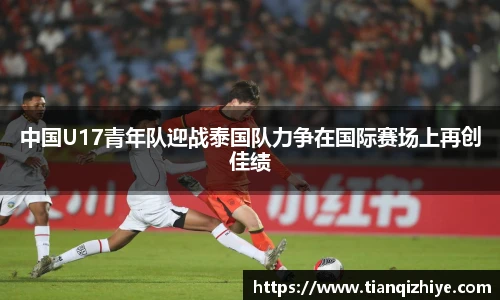 中国U17青年队迎战泰国队力争在国际赛场上再创佳绩