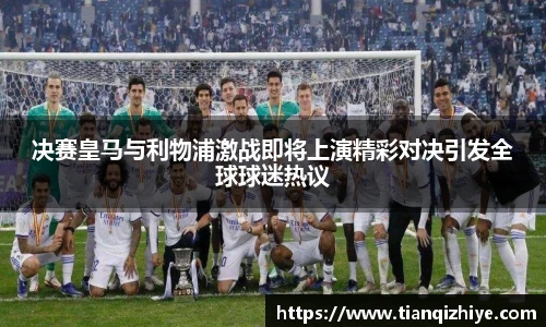 决赛皇马与利物浦激战即将上演精彩对决引发全球球迷热议