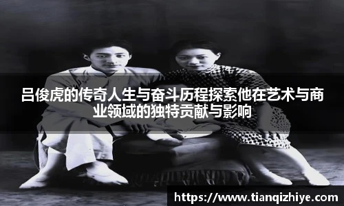 吕俊虎的传奇人生与奋斗历程探索他在艺术与商业领域的独特贡献与影响