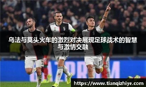 乌法与莫头火车的激烈对决展现足球战术的智慧与激情交融