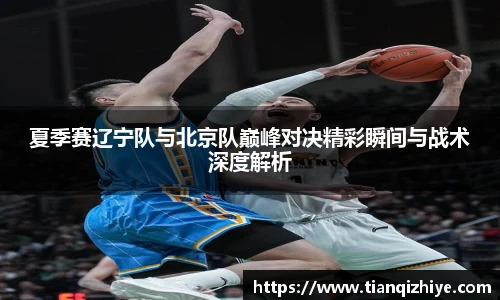 夏季赛辽宁队与北京队巅峰对决精彩瞬间与战术深度解析